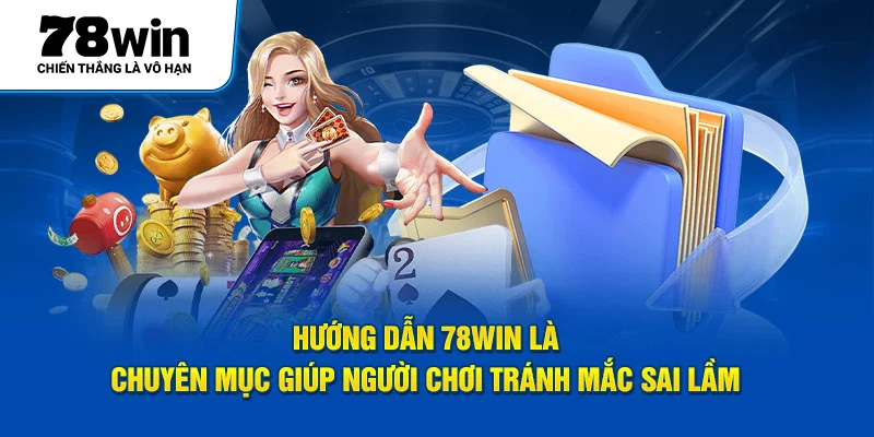 Hướng dẫn 78Win là chuyên mục giúp người chơi tránh mắc sai lầm 